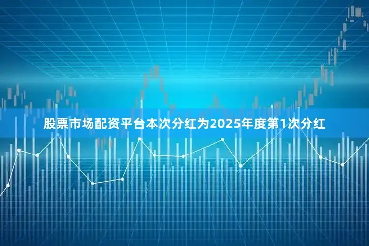 股票市场配资平台本次分红为2025年度第1次分红