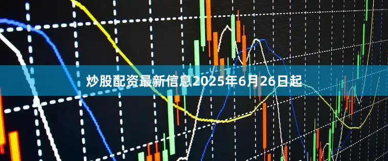 炒股配资最新信息2025年6月26日起
