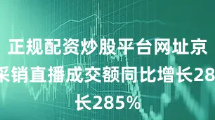 正规配资炒股平台网址京东采销直播成交额同比增长285%