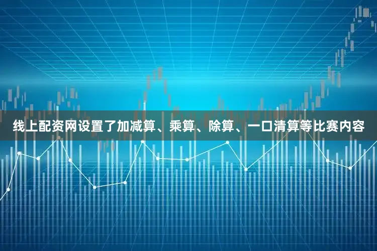 线上配资网设置了加减算、乘算、除算、一口清算等比赛内容