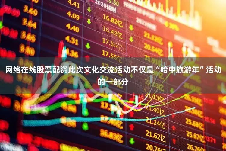 网络在线股票配资此次文化交流活动不仅是“哈中旅游年”活动的一部分