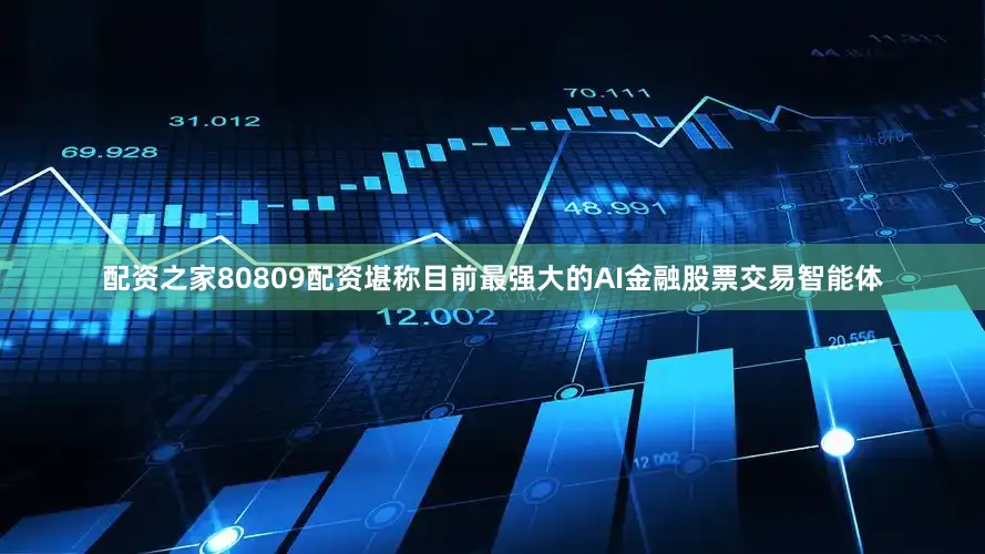配资之家80809配资堪称目前最强大的AI金融股票交易智能体
