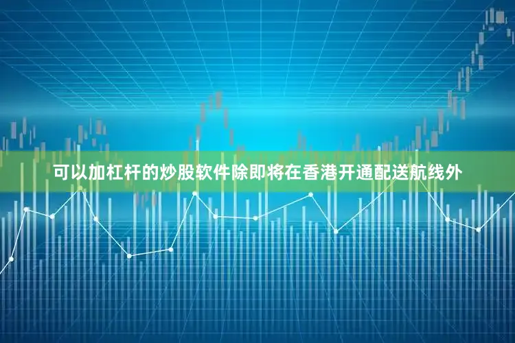 可以加杠杆的炒股软件除即将在香港开通配送航线外
