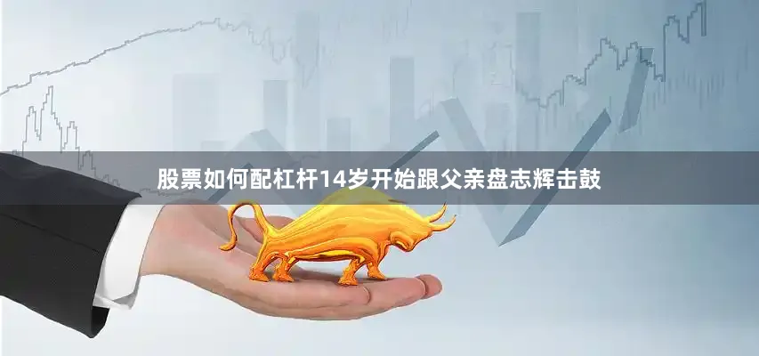 股票如何配杠杆14岁开始跟父亲盘志辉击鼓