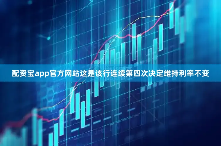 配资宝app官方网站这是该行连续第四次决定维持利率不变