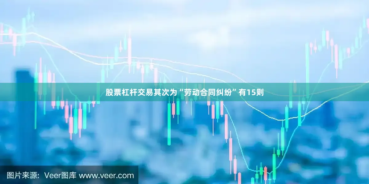 股票杠杆交易其次为“劳动合同纠纷”有15则