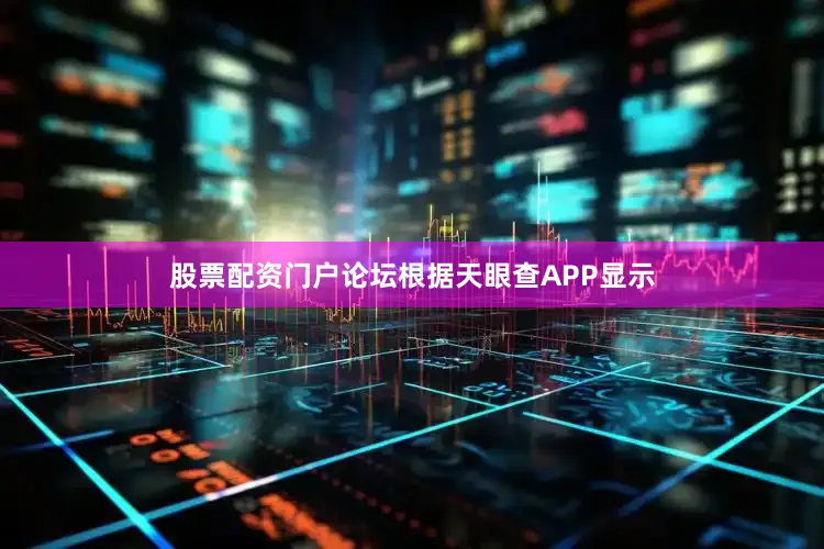 股票配资门户论坛根据天眼查APP显示