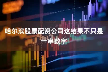 哈尔滨股票配资公司这结果不只是一串数字