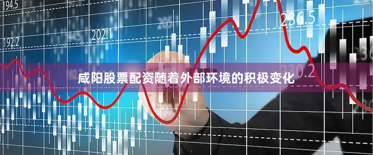 咸阳股票配资随着外部环境的积极变化