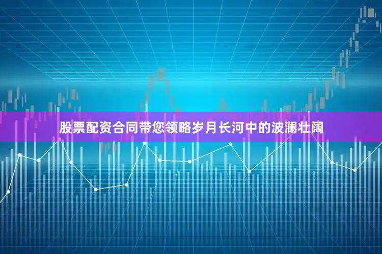 股票配资合同带您领略岁月长河中的波澜壮阔