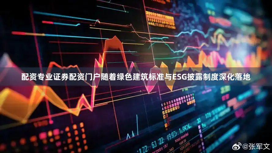 配资专业证券配资门户随着绿色建筑标准与ESG披露制度深化落地