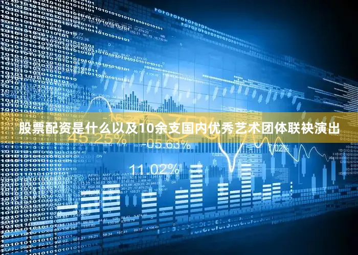 股票配资是什么以及10余支国内优秀艺术团体联袂演出
