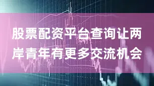 股票配资平台查询让两岸青年有更多交流机会