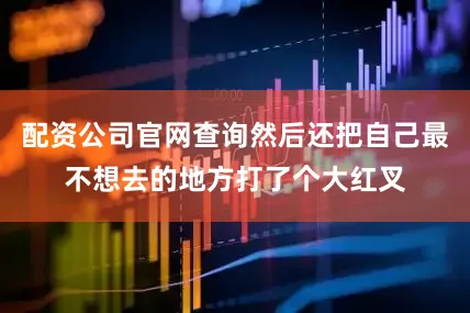 配资公司官网查询然后还把自己最不想去的地方打了个大红叉