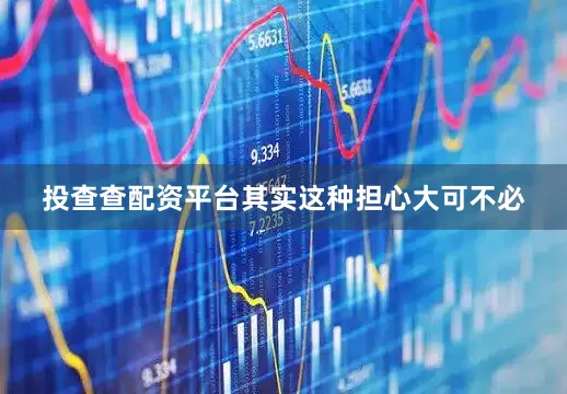 投查查配资平台其实这种担心大可不必