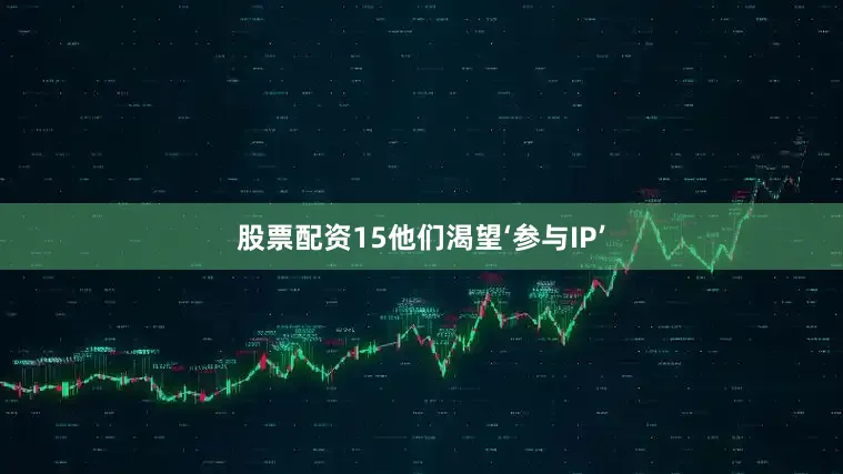 股票配资15他们渴望‘参与IP’