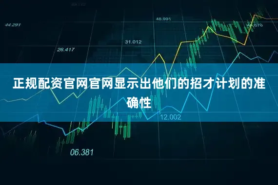 正规配资官网官网显示出他们的招才计划的准确性
