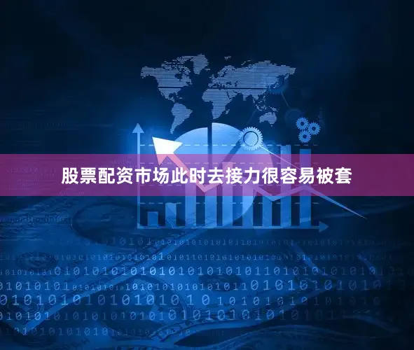 股票配资市场此时去接力很容易被套