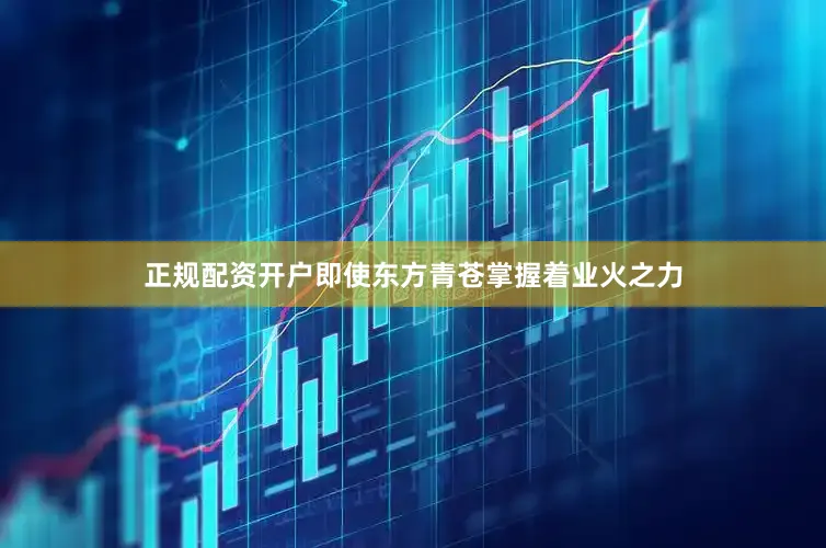 正规配资开户即使东方青苍掌握着业火之力