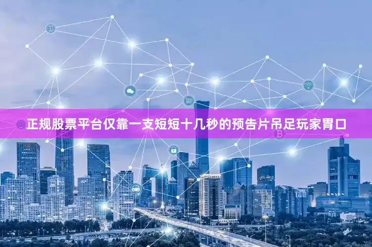 正规股票平台仅靠一支短短十几秒的预告片吊足玩家胃口