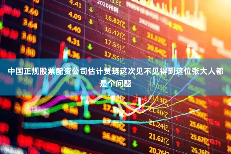 中国正规股票配资公司估计贾琏这次见不见得到这位张大人都是个问题