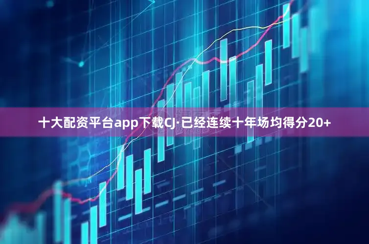 十大配资平台app下载CJ·已经连续十年场均得分20+