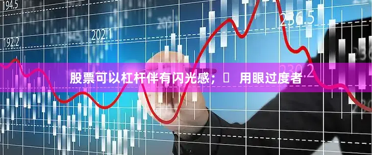 股票可以杠杆伴有闪光感；✅ 用眼过度者