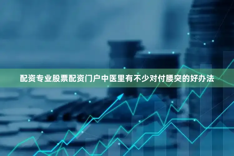 配资专业股票配资门户中医里有不少对付腰突的好办法