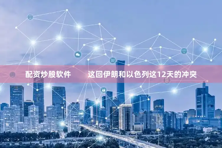 配资炒股软件        这回伊朗和以色列这12天的冲突