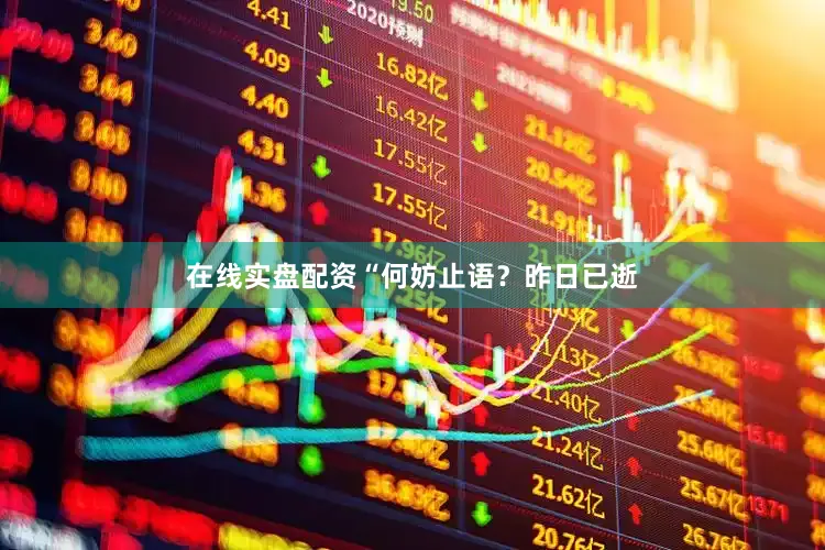 在线实盘配资“何妨止语？昨日已逝