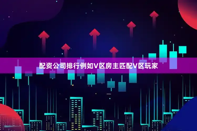 配资公司排行例如V区房主匹配V区玩家