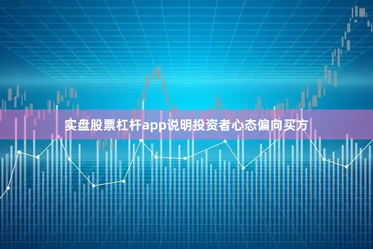 实盘股票杠杆app说明投资者心态偏向买方