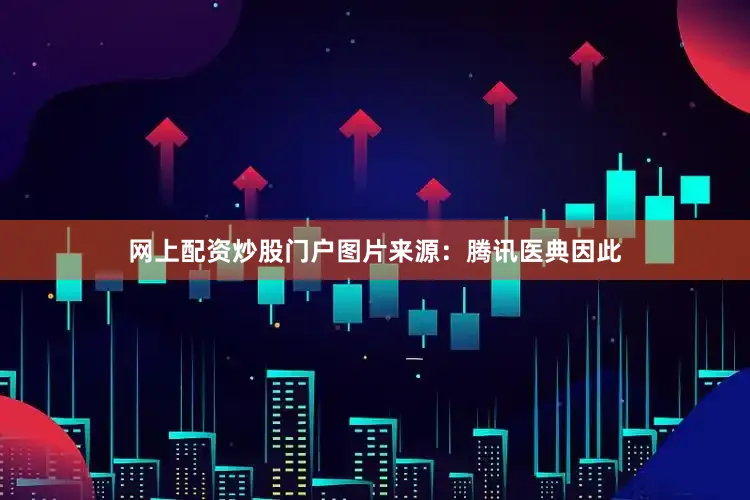 网上配资炒股门户图片来源：腾讯医典因此