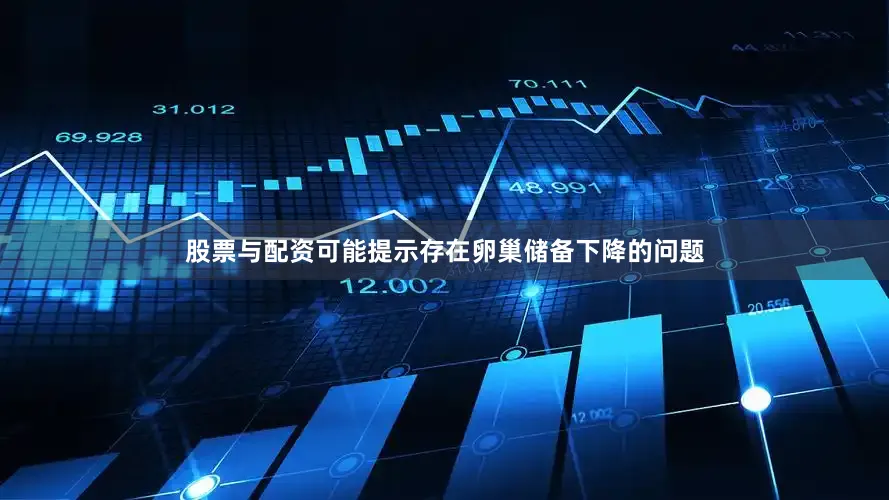 股票与配资可能提示存在卵巢储备下降的问题
