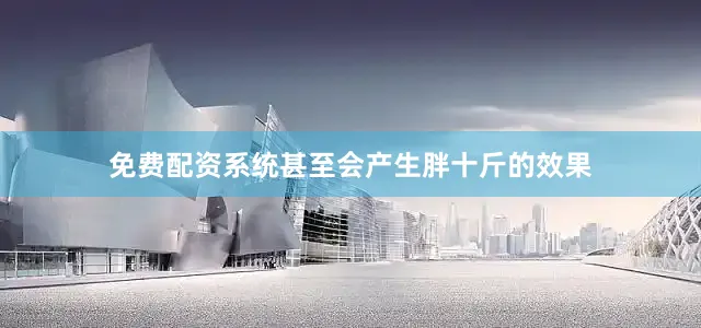免费配资系统甚至会产生胖十斤的效果