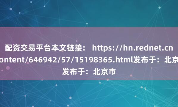 配资交易平台本文链接： https://hn.rednet.cn/content/646942/57/15198365.html发布于：北京市