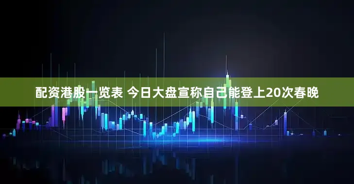 配资港股一览表 今日大盘宣称自己能登上20次春晚