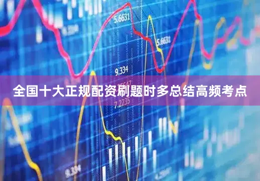 全国十大正规配资刷题时多总结高频考点
