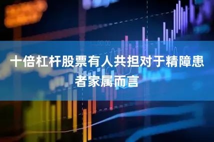 十倍杠杆股票有人共担对于精障患者家属而言