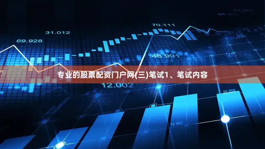 专业的股票配资门户网(三)笔试1、笔试内容